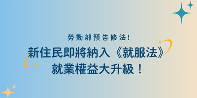 勞動部預告修法! 新住民重大利多，即將納入《就服法》，就業權益大升級！