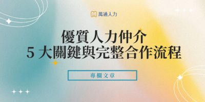 不想再踩雷？挑選優質人力仲介的 5 大關鍵與完整合作流程公開
