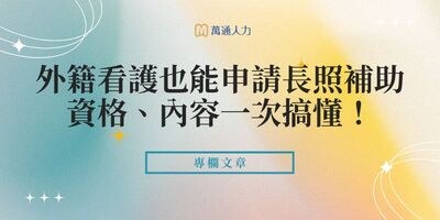 外籍看護也能申請長照補助！資格、內容、搭配一次搞懂