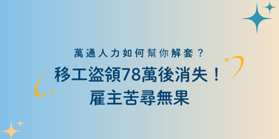 移工盜領78萬後消失！雇主苦尋無果，萬通人力如何幫你解套？