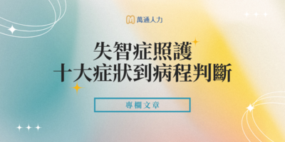 失智症是什麼？從十大症狀到病程判斷，助失智家庭平衡照護生活