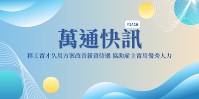 【萬通快訊 第1416期】移工留才久用方案改善薪資待遇 協助雇主留用優秀人力