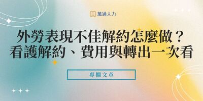 外勞表現不佳解約怎麼做？外籍看護解約流程、費用與轉出制度一次看