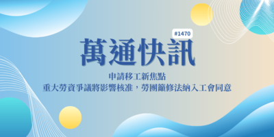 【萬通快訊1470】申請移工新焦點：重大勞資爭議將影響核准，勞團籲修法納入工會同意