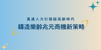 萬通人力引領超高齡時代 鑄造樂齡兆元商機新策略