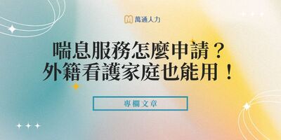 喘息服務怎麼申請？外籍看護家庭也能用！資格、流程、補助一次看