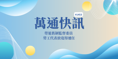 【萬通快訊1453】勞退舊制監督委員 勞工代表放寬得連任