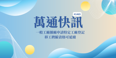 【萬通快訊1465】一般工廠擴廠申請特定工廠登記，移工聘僱資格可延續