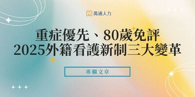 重症優先、80歲免評、流程加快！2025外籍看護新制三大變革一次看懂