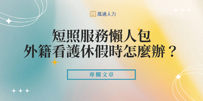 短照服務懶人包外籍看護休假時怎麼辦？